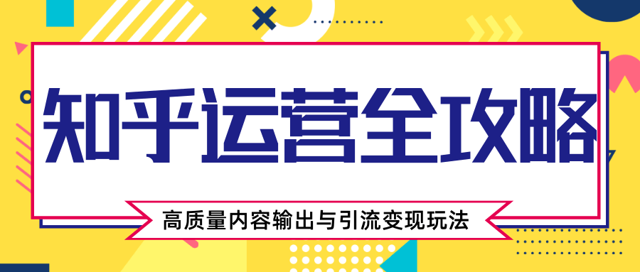 知乎运营全攻略，涨盐值最快的方法，高质量内容输出与引流变现玩法（共3节视频）-第一资源网