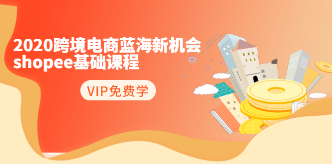 2020跨境电商蓝海新机会-SHOPEE基础课程：简单粗暴日报爆千单（27节课）-第一资源网