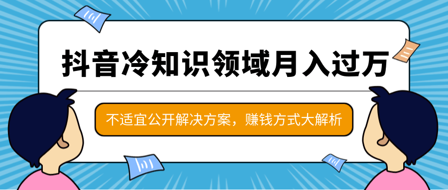 抖音冷知识领域月入过万项目，不适宜公开解决方案 ，抖音赚钱方式大解析！-第一资源网
