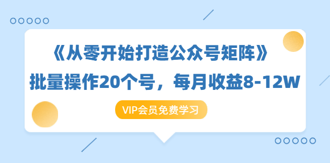 《从零开始打造公众号矩阵》批量操作20个号，每月收益大概8-12W（44节课）-第一资源网