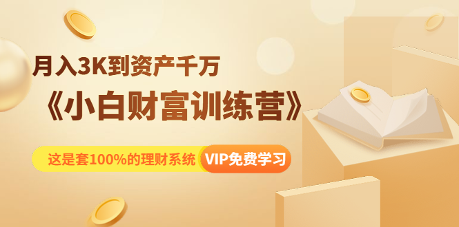 《小白财富训练营》月入3K到资产千万，这是套100%的理财系统（11节课）-第一资源网