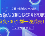 12节社群成交全攻略:从0到1快速引流变现,3天裂变300个群一晚成交103万-第一资源网