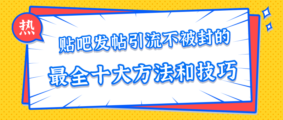 贴吧发帖引流不被封的十大方法与技巧，助你轻松引流月入过万-第一资源网