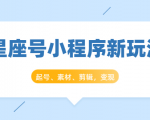 星座号小程序新玩法:起号、素材、剪辑,如何变现(附素材)-第一资源网