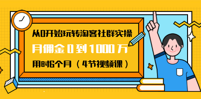 从0开始玩转淘客社群实操：月佣金0到1000万用时6个月（4节视频课）-第一资源网