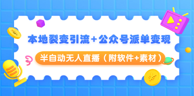 本地裂变引流+公众号派单变现+半自动无人直播（附软件+素材）-第一资源网