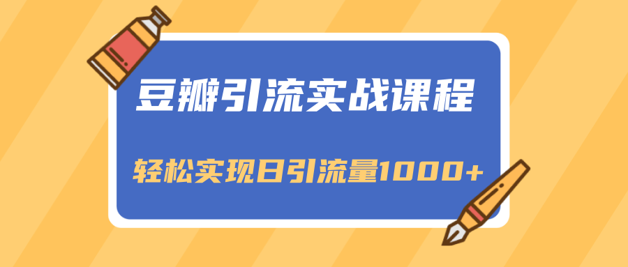 豆瓣引流实战课程，一个既能引流又能变现的渠道，轻松实现日引流量1000+-第一资源网