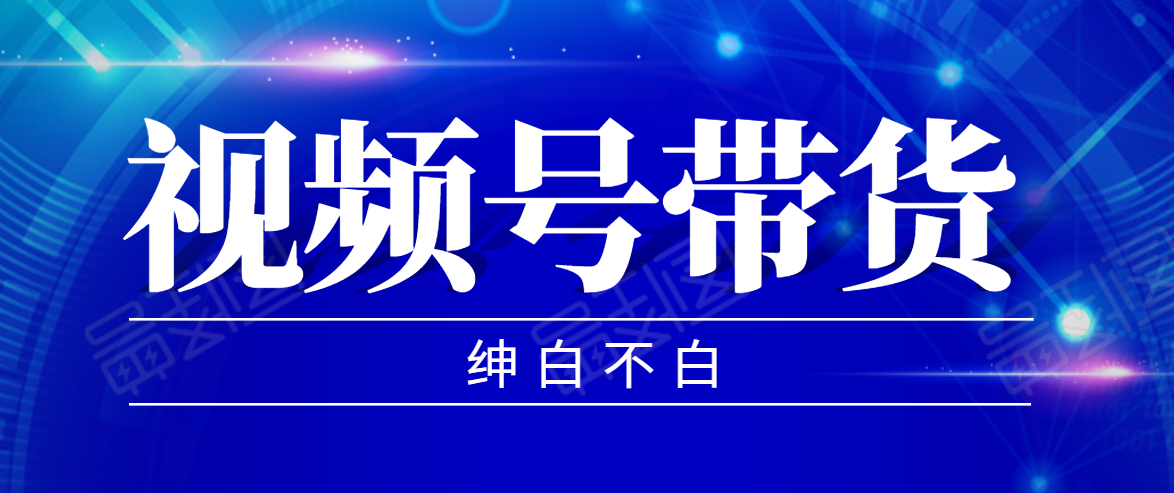 视频号带货红利项目，完整的从上手到出单的教程，单个账号稳定在300元左右-第一资源网