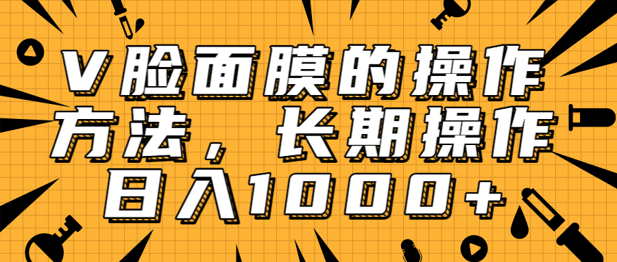 抖音上很火的V脸面膜赚钱方法，可长期操作稳定日入1000+-第一资源网