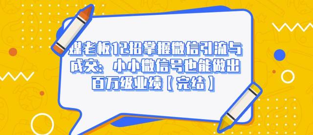 媒老板12招掌握微信引流与成交：小小微信号也能做出百万级业绩-第一资源网