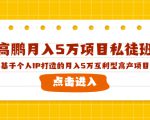 高鹏月入5万项目私徒班,基于个人IP打造的月入5万互利型高产项目!-第一资源网