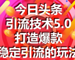 今日头条引流技术5.0,市面上最新的打造爆款稳定引流玩法,轻松100W+阅读-第一资源网