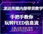 龙达传媒内部抖音带货密训营：手把手教你玩转抖音FEED信息流，让你销量暴增-第一资源网