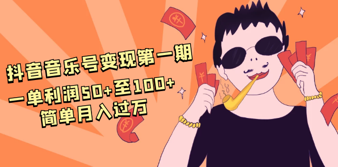 抖音音乐号变现第一期：一单利润50+至100+简单月入过万-第一资源网
