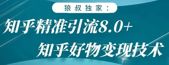 狼叔知乎精准引流8.0，知乎好物变现技术，轻松月赚3W+-第一资源网