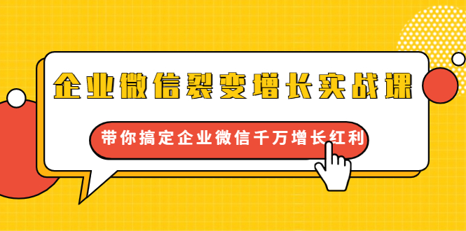 企业微信裂变增长实战课：带你搞定企业微信千万增长红利，新流量-新玩法-第一资源网
