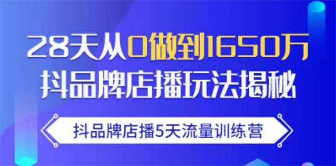 抖品牌店播5天流量训练营：28天从0做到1650万抖音品牌店播玩法揭秘-第一资源网