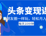 头条变现课:每天10分钟,像发朋友圈一样玩头条,轻松月入过万!-第一资源网