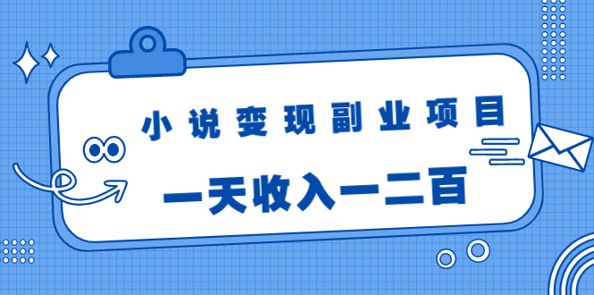 小说变现副业项目：老项目新玩法，视频被动引流躺赚模式，一天收入一二百-第一资源网