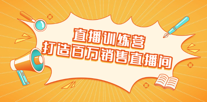 直播训练营：打造百万销售直播间 教会你如何直播带货，抓住直播大风口-第一资源网