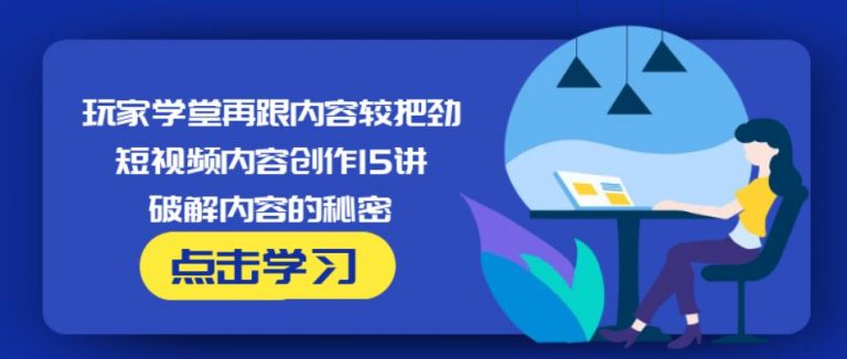 玩家学堂再跟内容较把劲·短视频内容创作15讲,破解内容的秘密-第一资源网