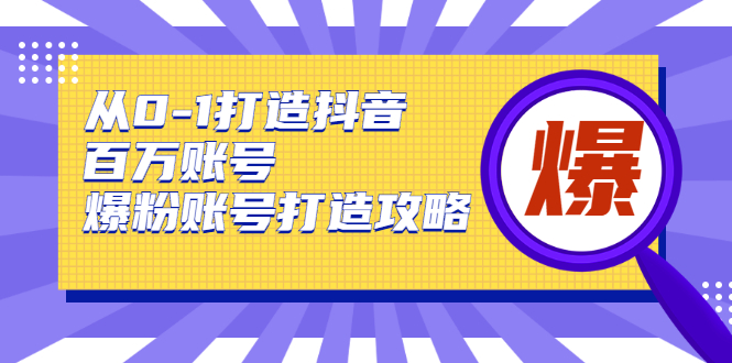 从0-1打造抖音百万账号-爆粉账号打造攻略，针对有账号无粉丝的现象-第一资源网