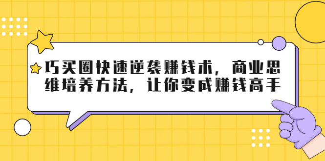 巧买圈快速逆袭赚钱术，商业思维培养方法，让你变成赚钱高手-第一资源网