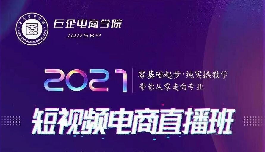 巨企电商学院·2021短视频电商直播班，价值2980元-第一资源网