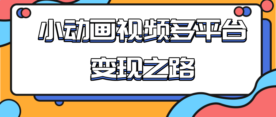 从快手小游戏到多平台多种形式变现，开启小动画推广变现之路-第一资源网