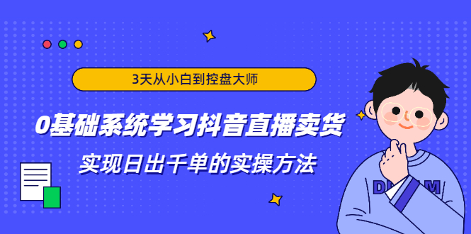 3天从小白到控盘大师，0基础系统学习抖音直播卖货 实现日出千单的实操方法-第一资源网