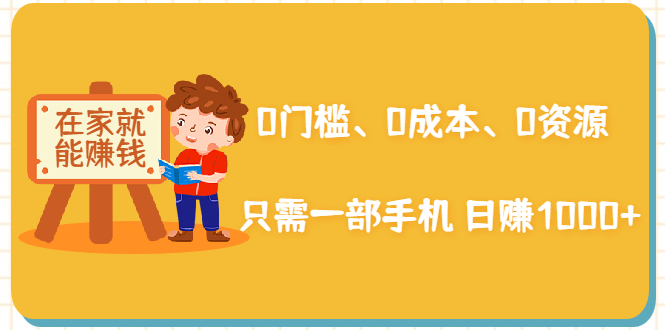 在家能操作的赚钱项目：0门槛、0成本、0资源，只需一部手机 就能日赚1000+-第一资源网