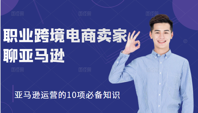 职业跨境电商卖家聊亚马逊：亚马逊运营的10项必备知识，12堂课让你看懂亚马逊运营-第一资源网