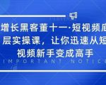 增长黑客董十一·短视频底层实操课,从短视频新手变成高手-第一资源网