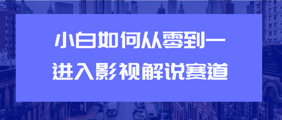 教你短视频赚钱玩法之小白如何从0到1快速进入影视解说赛道-第一资源网