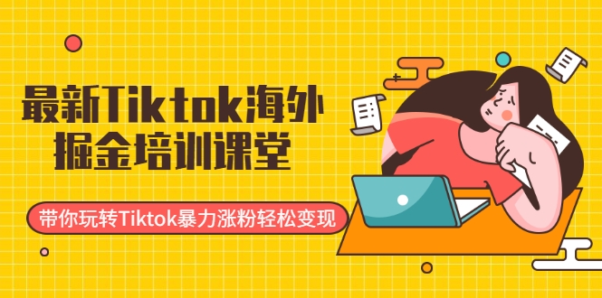 最新Tiktok海外掘金培训课堂：带你玩转Tiktok暴力涨粉轻松变现-第一资源网