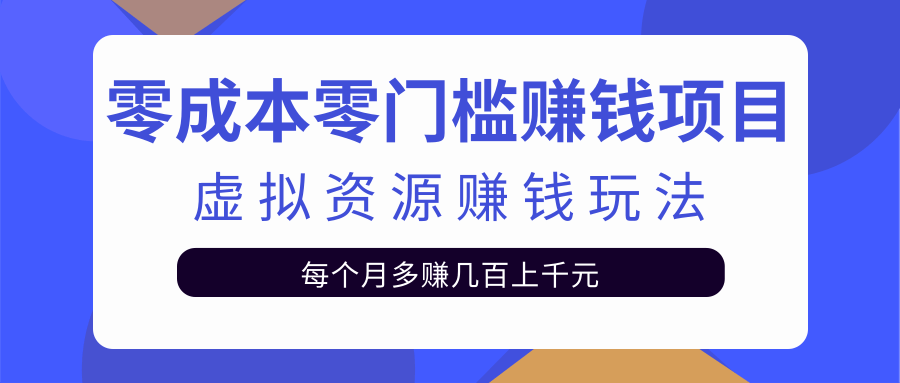 零成本零门槛赚钱项目，虚拟资源赚钱玩法每月多赚几百上千元-第一资源网