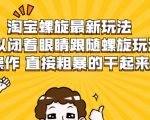 淘宝螺旋最新玩法,可以闭着眼睛跟随螺旋玩法操作 直接粗暴的干起来-第一资源网