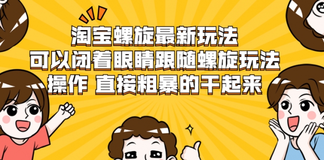 淘宝螺旋最新玩法，可以闭着眼睛跟随螺旋玩法操作 直接粗暴的干起来-第一资源网