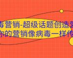 病毒营销-超级话题创造营,让你的营销像病毒一样传播-第一资源网