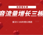 绝密增长课:抖音流量增长三板斧,解决1-100的增长难题-第一资源网