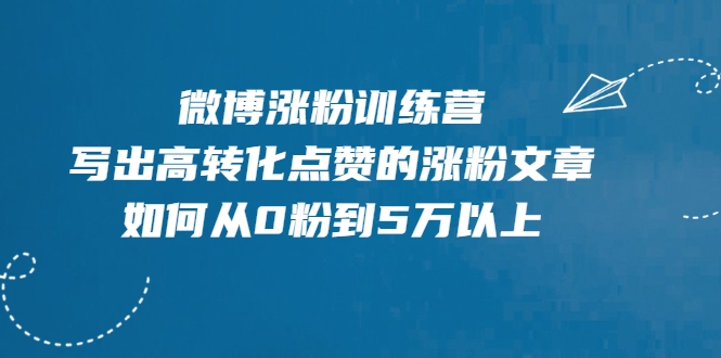微博涨粉训练营，写出高转化点赞的涨粉文章，如何从0粉到5万以上-第一资源网
