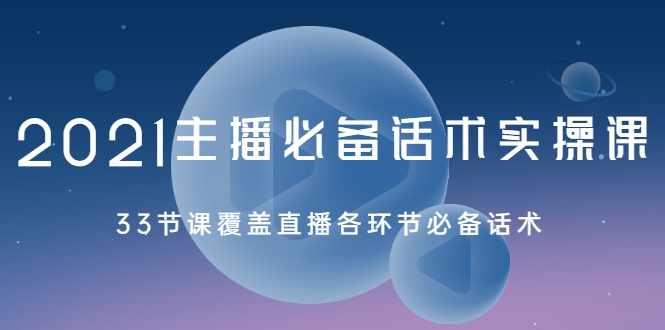 2021主播必备话术实操课，33节课覆盖直播各环节必备话术-第一资源网