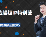 超级IP特训营:表演表达、高效输出优质短视频运营技巧,价值999元-第一资源网