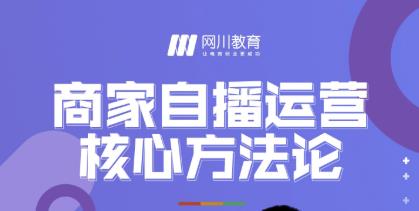 网川教育·商家自播运营核心方法论，一套可落地实操的方法论-第一资源网