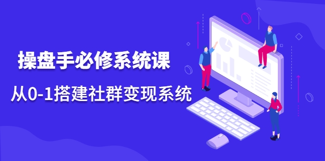 操盘手必修系统课，从0-1搭建社群变现系统-第一资源网