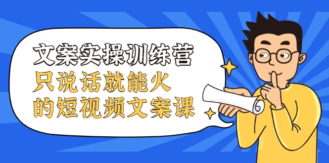 文案实操训练营，只说话就能火的短视频文案课-第一资源网