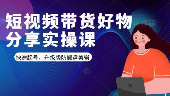 短视频带货好物分享实操课：快速起号，升级版防搬运剪辑-第一资源网