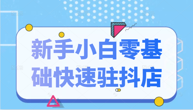 抖音小店新手小白零基础快速入驻抖店100%开通（全套11节课程）-第一资源网