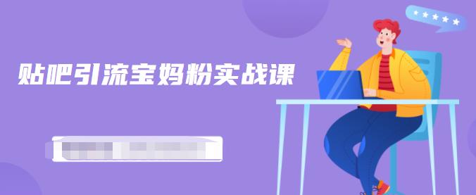 百度贴吧引流宝妈粉实战课，小白也可以日引100+精准粉-第一资源网