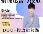张sir的dou+投放运营课:搞懂运营与投放,全面提升账号的流量运营效率-第一资源网